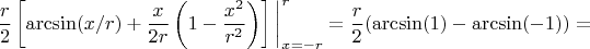 $$
\frac{r}{2}\left[\arcsin(x/r)+\frac{x}{2r}\left(1-\frac{x^2}{r^2}\right)\right]\bigg\vert_{x=-r}^{r}=\frac{r}{2}(\arcsin(1)-\arcsin(-1))=
$$