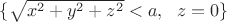 $\{\sqrt{x^2+y^2+z^2}<a,\ \ z=0\}$ $\{\sqrt{x^2+y^2+z^2}<a,\ \ z=0\}$