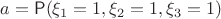 $a=\mathsf P(\xi_1=1,\xi_2=1,\xi_3=1)$