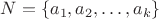 $N=\{a_1, a_2, \dots, a_k\}$ $N=\{a_1, a_2, \dots, a_k\}$
