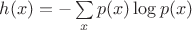 $h(x)=-\sum\limits_{x}p(x)\log p(x)$
