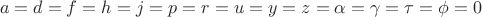 $$a=d=f=h=j=p=r=u=y=z=\alpha =\gamma =\tau =\phi =0$$