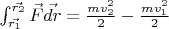 $\int_{\vec{r_1}}^{\vec{r_2}} \vec{F} \vec{dr} = \frac{m v_2^2}{2} - \frac{m v_1^2}{2}$