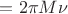 $=2\pi M\nu$