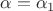 $\alpha=\alpha_1$