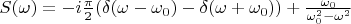 $S(\omega)=-i\frac {\pi} 2 (\delta(\omega-\omega_0)-\delta(\omega+\omega_0))+\frac {\omega_0}  {\omega_0^2 - \omega^2}$
