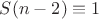$S(n-2)\equiv 1$