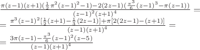 $\[\begin{array}{l}
\frac{{\pi (z - 1)(z + 1)(\frac{1}{2}{\pi ^2}{{(z - 1)}^2} - 1) - 2(2z - 1)(\frac{{{\pi ^3}}}{6}{{(z - 1)}^3} - \pi (z - 1))}}{{{{(z - 1)}^2}{{(z + 1)}^4}}} = \\
 = \frac{{{\pi ^3}{{(z - 1)}^2}[\frac{1}{2}(z + 1) - \frac{1}{3}(2z - 1)] + \pi [2(2z - 1) - (z + 1)]}}{{(z - 1){{(z + 1)}^4}}} = \\
 = \frac{{3\pi (z - 1) - \frac{{{\pi ^3}}}{6}{{(z - 1)}^2}(z - 5)}}{{(z - 1){{(z + 1)}^4}}}
\end{array}\]$