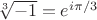$\sqrt[3]{-1}=e^{i\pi/3}$