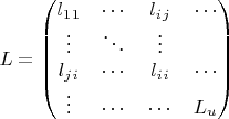 $$
L = \begin{pmatrix}
 l_1_1 & \cdots & l_i_j &  \cdots \\
\vdots & \ddots & \vdots \\
 l_j_i & \cdots & l_i_i & \cdots \\
\vdots & \cdots & \cdots & L_u
\end{pmatrix}