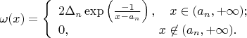 $\omega(x) = \left\{\begin{array}{l}
2\Delta_n \exp\left( \frac{-1}{x- a_n}\right), \quad x \in (a_n, +\infty);\\
0, \quad \quad \quad \quad \quad \quad \quad x \not \in (a_n, +\infty).
\end{array} \right$