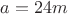 $a=24m$