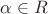 $ \alpha \in R $