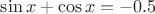 $\sin x+\cos x=-0.5$