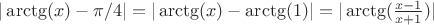 $|\arctg(x) - \pi/4| = |\arctg(x) - \arctg(1)| = |\arctg(\frac{x-1}{x+1})|$