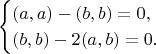 $$\begin{cases}(a,a)-(b,b)=0,\\(b,b)-2(a,b)=0.\end{cases}$$