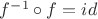 $f^ {-1} \circ f =id$