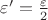 $\varepsilon ' = \frac{\varepsilon}{2}$