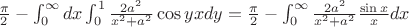 $\frac{\pi}{2} - \int_0^\infty dx \int_0^1 \frac{2a^2}{x^2 + a^2}\cos yx dy = \frac{\pi}{2} - \int_0^\infty \frac{2a^2}{x^2 + a^2}\frac{\sin x}{x}dx $