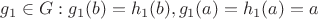 $g_1 \in G: g_1(b) = h_1(b), g_1(a) = h_1(a) = a$ $g_1 \in G: g_1(b) = h_1(b), g_1(a) = h_1(a) = a$