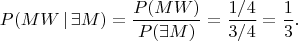 $$
P(MW\,|\,\exists M)=\frac{P(MW)}{P(\exists M)}=\frac{1/4}{3/4}=\frac{1}{3}.
$$
