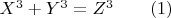 $X^3  + Y^3  = Z^3 \qquad (1)$