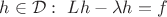 $h\in \mathcal D: \ L h - \lambda h = f$