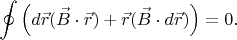 $$\oint \left (d\vec{r}(\vec{B}\cdot \vec{r}) + \vec{r}(\vec{B}\cdot d\vec{r}) \right )=0.$$