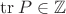$\mathrm{tr}\,P\in \mathbb Z$ $\mathrm{tr}\,P\in \mathbb Z$