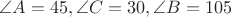 $\angle A=45, \angle C=30, \angle B=105$