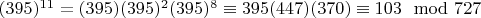 $(395) ^ {11} = (395) (395) ^2 (395) ^ 8\equiv 395 (447) (370)\equiv 103\mod727$