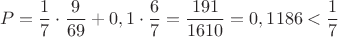 $$P=\frac17\cdot\frac{9}{69}+0,1\cdot\frac{6}{7}=\frac{191}{1610}=0,1186<\frac17$$