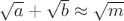 $\sqrt{a}+\sqrt{b} \approx \sqrt{m}$