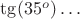 $\operatorname {\tg}(35^o)\ldots$