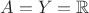 $A = Y = \mathbb{R}$