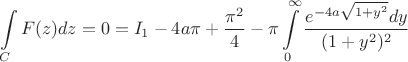 $$\int \limits _{C}F(z)dz=0=I_1-4a\pi +\dfrac {\pi ^2}4-\pi \int \limits _0^{\infty }\dfrac {e^{-4a\sqrt {1+y^2}}dy}{(1+y^2)^2}$$