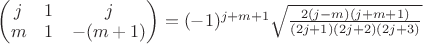 $
\begin{pmatrix}
j & 1 & j \\
m & 1 & -(m+1) \\
\end{pmatrix} = (-1)^{j+m+1} \sqrt{\frac{2(j-m)(j+m+1)}{(2j+1)(2j+2)(2j+3)}}
$ $
\begin{pmatrix}
j & 1 & j \\
m & 1 & -(m+1) \\
\end{pmatrix} = (-1)^{j+m+1} \sqrt{\frac{2(j-m)(j+m+1)}{(2j+1)(2j+2)(2j+3)}}
$