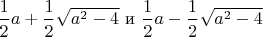 $\dfrac{1}{2}a+\dfrac{1}{2}\sqrt{a^2-4}$ и $\dfrac{1}{2}a-\dfrac{1}{2}\sqrt{a^2-4}$