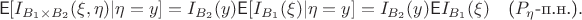 $$\mathsf{E}[I_{B_1\times B_2}(\xi,\eta)|\eta=y] = I_{B_2}(y)\mathsf{E}[I_{B_1}(\xi)|\eta=y] = I_{B_2}(y)\mathsf{E}I_{B_1}(\xi) \quad \text{($P_\eta$-п.н.)}.$$