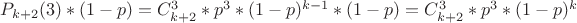 $P_{k+2}(3)*(1-p) = C_{k+2}^3*p^3*(1-p)^{k-1}*(1-p) = C_{k+2}^3*p^3*(1-p)^k$ $P_{k+2}(3)*(1-p) = C_{k+2}^3*p^3*(1-p)^{k-1}*(1-p) = C_{k+2}^3*p^3*(1-p)^k$