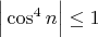 $\Big|\cos^4n\Big|\le 1$