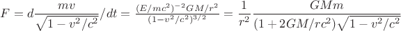 $F=d\dfrac{mv}{\sqrt{1-v^2/c^2}}/dt=\frac{(E/mc^2)^{-2}GM/r^2}{(1-v^2/c^2)^{3/2}}=\dfrac{1}{r^2}\dfrac{GMm}{(1+2GM/rc^2)\sqrt{1-v^2/c^2}}$