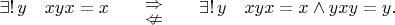 $$\exists!\,y\quad xyx=x\qquad\overset{\textstyle\Rightarrow}{\underset{\textstyle\nLeftarrow}{}}\qquad\exists!\,y\quad  xyx=x\wedge yxy=y.$$