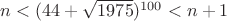 $n<(44+\sqrt{1975})^{100}<n+1$ $n<(44+\sqrt{1975})^{100}<n+1$