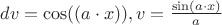 $dv=\cos((a\cdot x)),     v= \frac{\sin(a \cdot x)}{a}       $