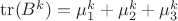 $\operatorname{tr}(B^k)=\mu_1^k+\mu_2^k+\mu_3^k$ $\operatorname{tr}(B^k)=\mu_1^k+\mu_2^k+\mu_3^k$