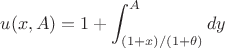 $$
u(x,A)
=
1+\int_{(1+x)/(1+\theta)}^A dy
$$