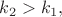 $k_{2} > k_{1},$