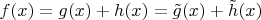 $f(x)=g(x)+h(x)=\tilde g(x)+\tilde h(x)$