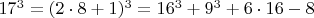$  17^3 =  (2\cdot 8+1)^3  =  16^3 +   9^3 + 6\cdot 16 - 8 $